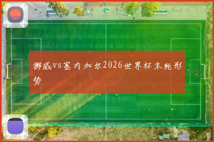 挪威vs塞内加尔2026世界杯末轮形势