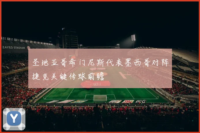 圣地亚哥希门尼斯代表墨西哥对阵捷克关键传球前瞻