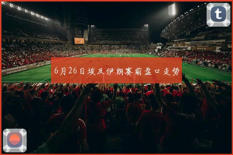 6月26日埃及伊朗赛前盘口走势