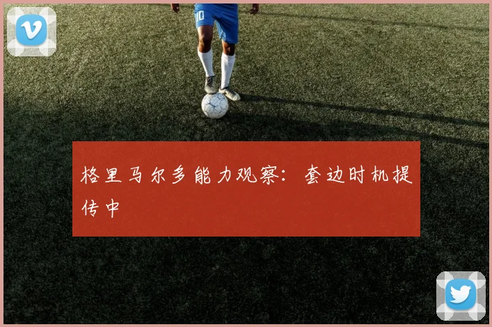 格里马尔多能力观察:套边时机提传中